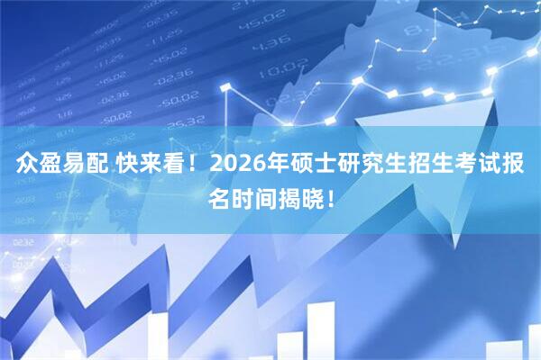 众盈易配 快来看！2026年硕士研究生招生考试报名时间揭晓！