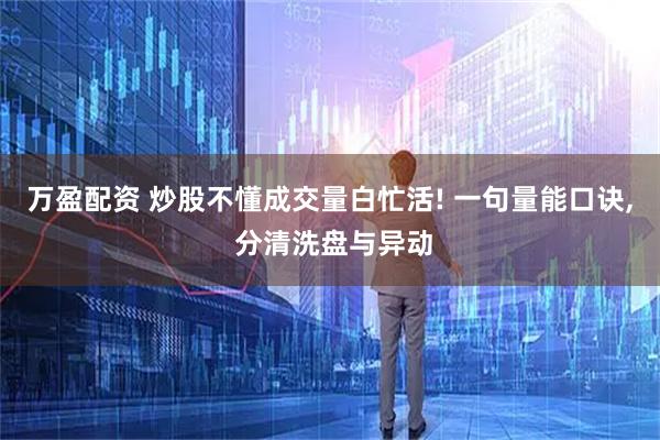 万盈配资 炒股不懂成交量白忙活! 一句量能口诀, 分清洗盘与异动